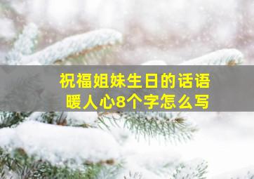 祝福姐妹生日的话语暖人心8个字怎么写