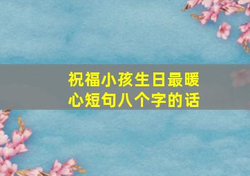 祝福小孩生日最暖心短句八个字的话