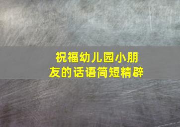 祝福幼儿园小朋友的话语简短精辟