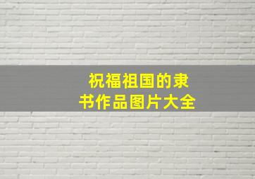 祝福祖国的隶书作品图片大全