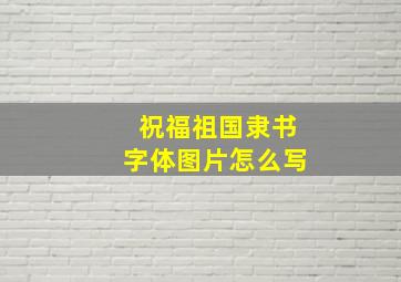 祝福祖国隶书字体图片怎么写