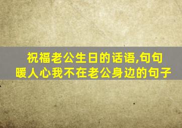 祝福老公生日的话语,句句暖人心我不在老公身边的句子