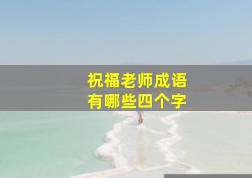 祝福老师成语有哪些四个字