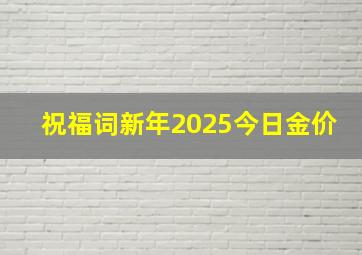 祝福词新年2025今日金价