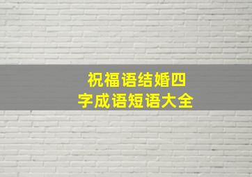 祝福语结婚四字成语短语大全