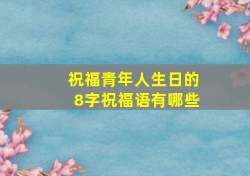 祝福青年人生日的8字祝福语有哪些