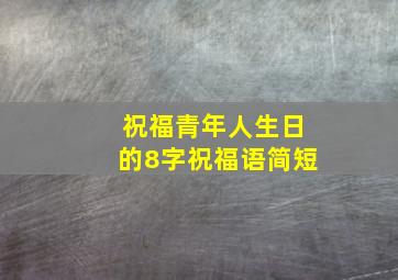 祝福青年人生日的8字祝福语简短