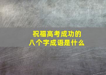 祝福高考成功的八个字成语是什么