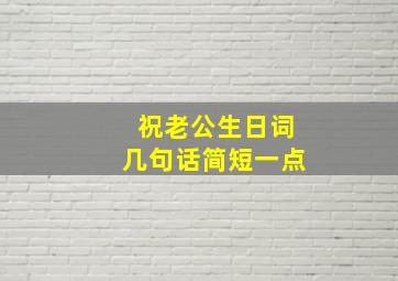 祝老公生日词几句话简短一点