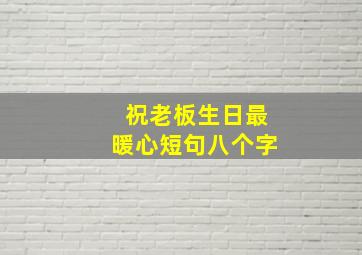 祝老板生日最暖心短句八个字