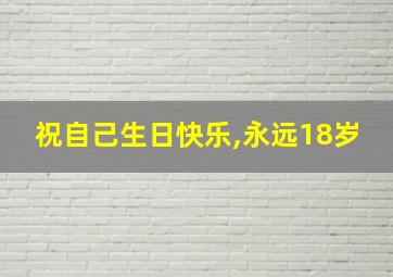 祝自己生日快乐,永远18岁