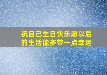 祝自己生日快乐愿以后的生活能多带一点幸运