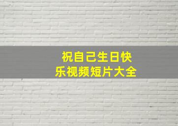 祝自己生日快乐视频短片大全