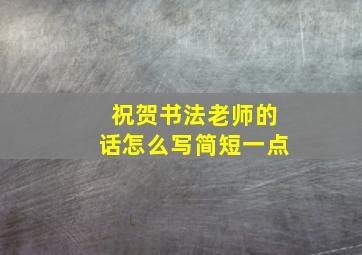 祝贺书法老师的话怎么写简短一点