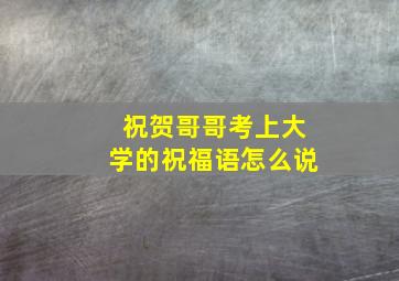 祝贺哥哥考上大学的祝福语怎么说