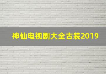 神仙电视剧大全古装2019