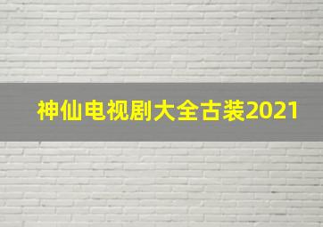 神仙电视剧大全古装2021