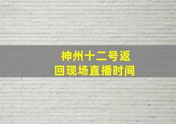 神州十二号返回现场直播时间