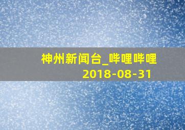 神州新闻台_哔哩哔哩2018-08-31