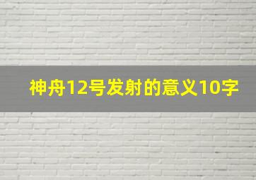 神舟12号发射的意义10字