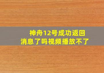 神舟12号成功返回消息了吗视频播放不了