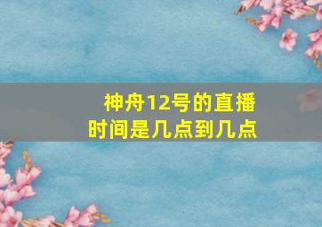 神舟12号的直播时间是几点到几点