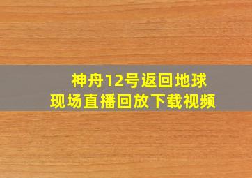 神舟12号返回地球现场直播回放下载视频