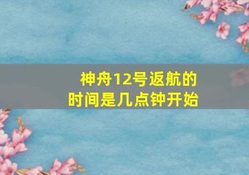 神舟12号返航的时间是几点钟开始