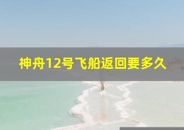 神舟12号飞船返回要多久