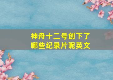 神舟十二号创下了哪些纪录片呢英文