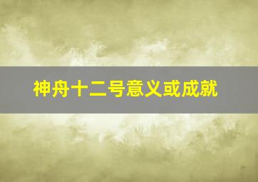 神舟十二号意义或成就