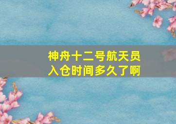 神舟十二号航天员入仓时间多久了啊