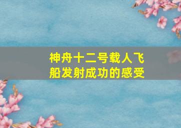 神舟十二号载人飞船发射成功的感受