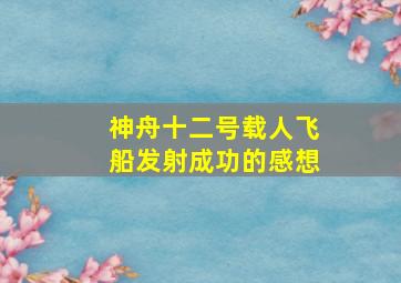 神舟十二号载人飞船发射成功的感想