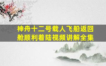 神舟十二号载人飞船返回舱顺利着陆视频讲解全集