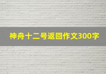 神舟十二号返回作文300字