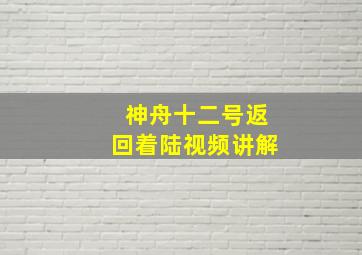 神舟十二号返回着陆视频讲解