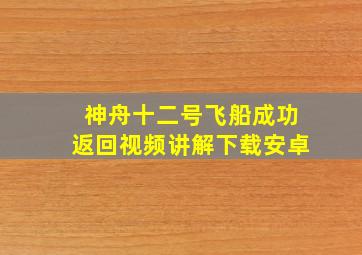 神舟十二号飞船成功返回视频讲解下载安卓