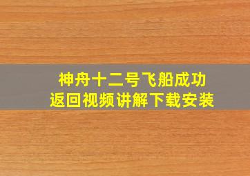 神舟十二号飞船成功返回视频讲解下载安装