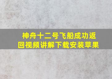 神舟十二号飞船成功返回视频讲解下载安装苹果