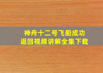 神舟十二号飞船成功返回视频讲解全集下载