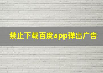 禁止下载百度app弹出广告