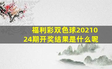 福利彩双色球2021024期开奖结果是什么呢