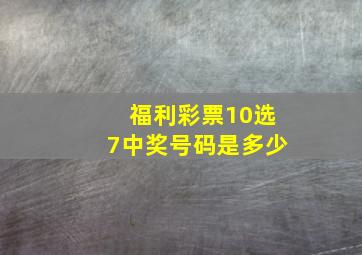 福利彩票10选7中奖号码是多少