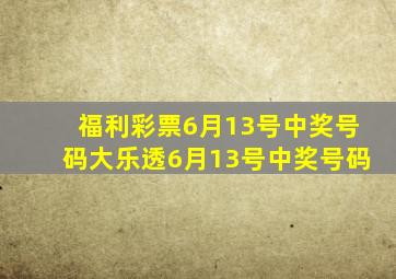 福利彩票6月13号中奖号码大乐透6月13号中奖号码