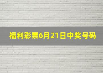 福利彩票6月21日中奖号码