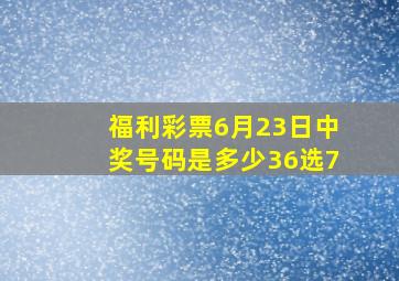 福利彩票6月23日中奖号码是多少36选7