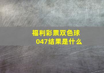 福利彩票双色球047结果是什么