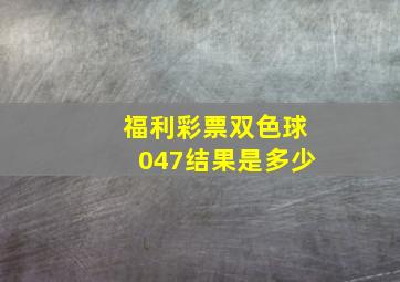 福利彩票双色球047结果是多少