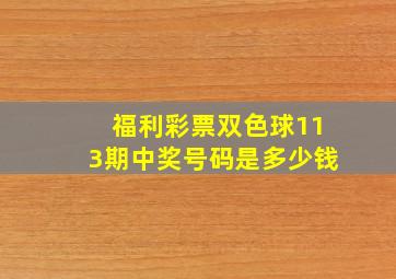 福利彩票双色球113期中奖号码是多少钱